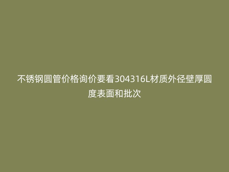 不锈钢圆管价格询价要看304316L材质外径壁厚圆度表面和批次