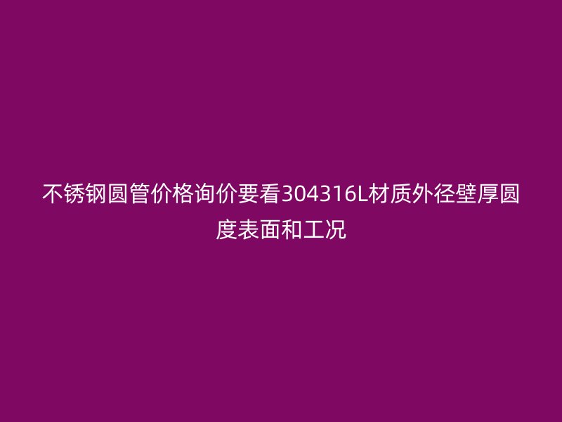 不锈钢圆管价格询价要看304316L材质外径壁厚圆度表面和工况