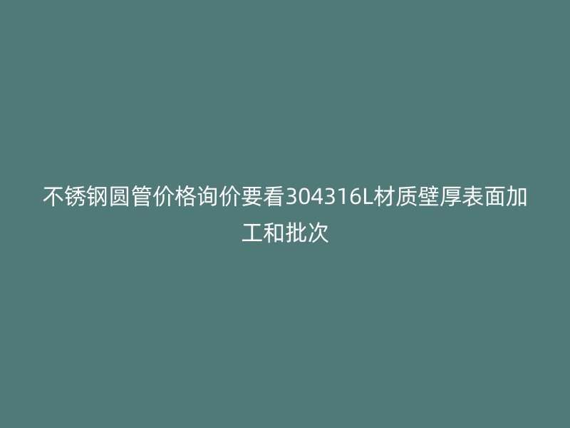 不锈钢圆管价格询价要看304316L材质壁厚表面加工和批次