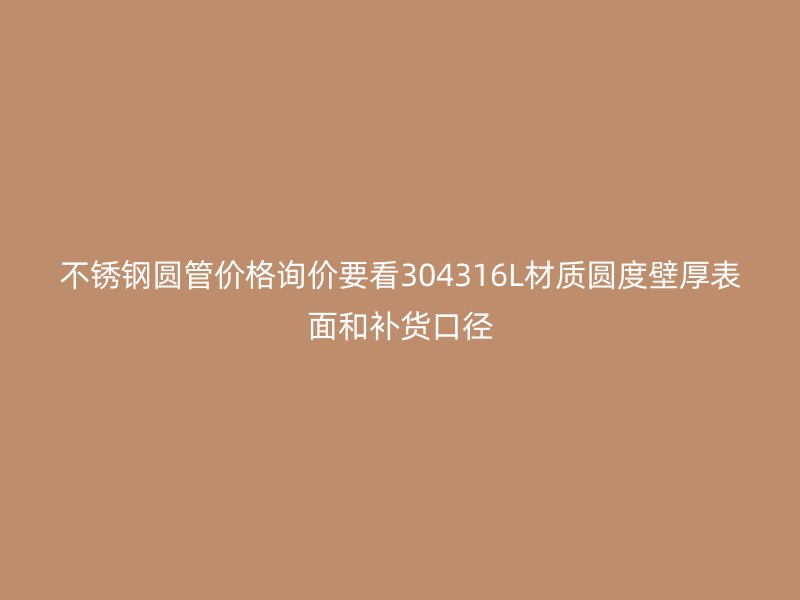 不锈钢圆管价格询价要看304316L材质圆度壁厚表面和补货口径