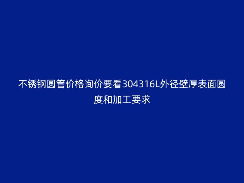 不锈钢圆管价格询价要看304316L外径壁厚表面圆度和加工要求