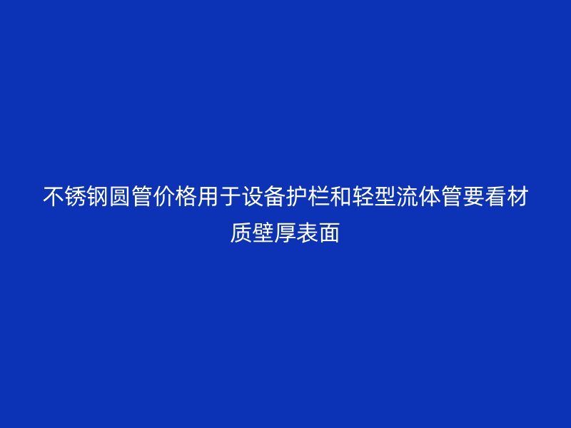 不锈钢圆管价格用于设备护栏和轻型流体管要看材质壁厚表面