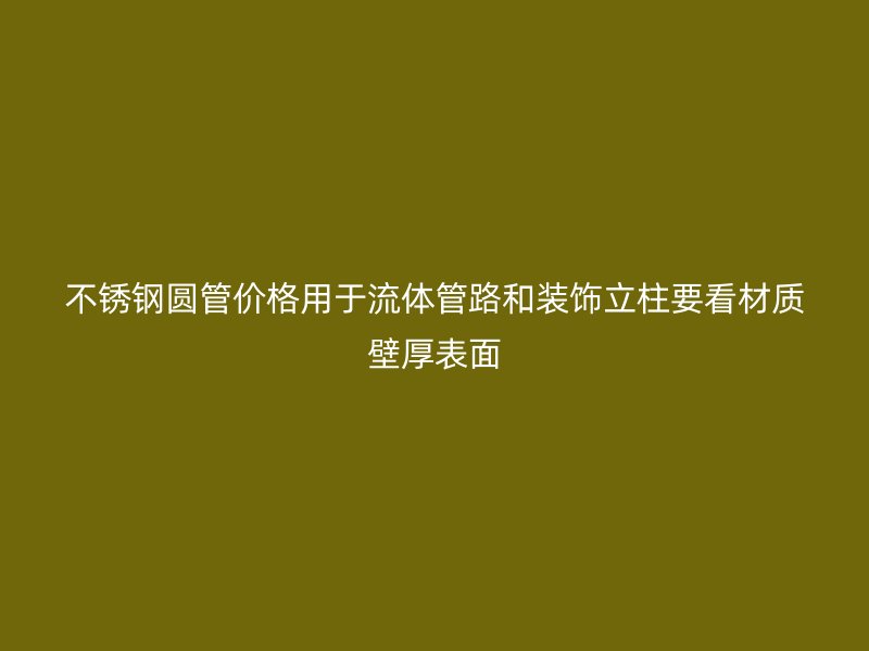 不锈钢圆管价格用于流体管路和装饰立柱要看材质壁厚表面
