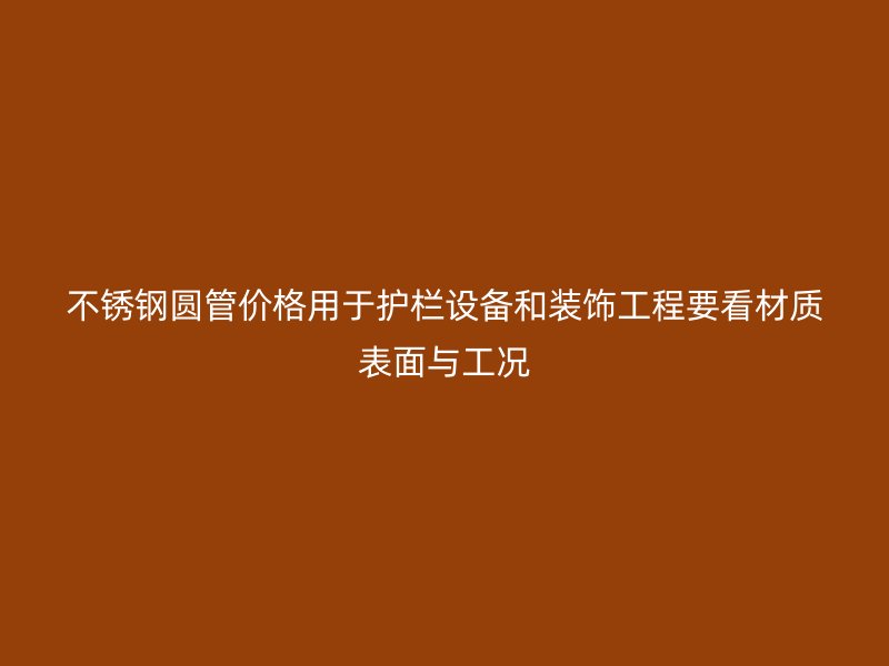 不锈钢圆管价格用于护栏设备和装饰工程要看材质表面与工况