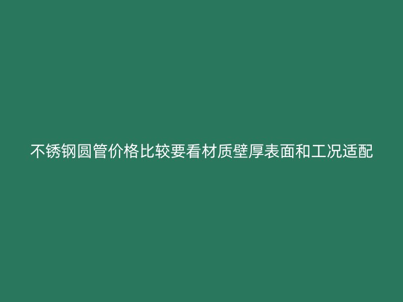 不锈钢圆管价格比较要看材质壁厚表面和工况适配