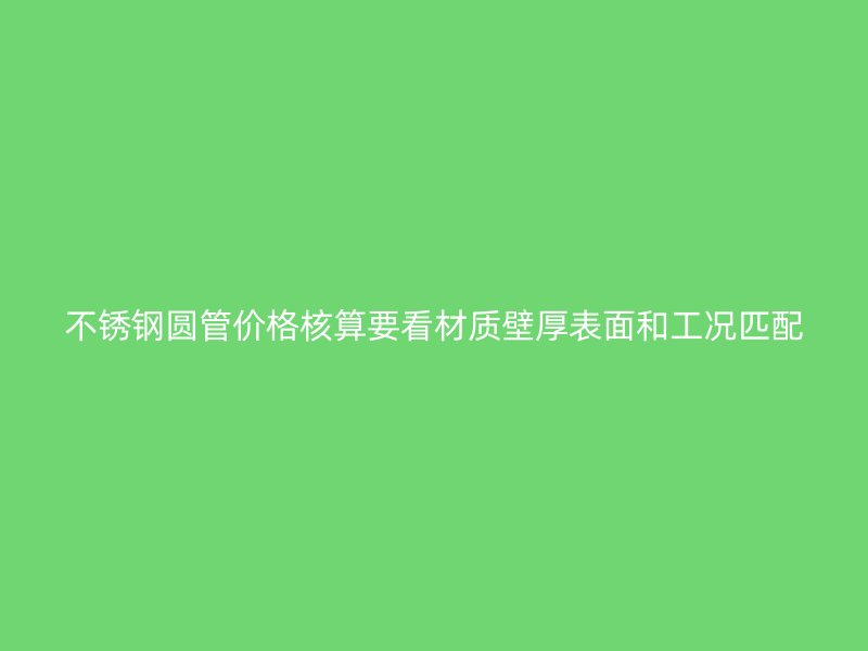 不锈钢圆管价格核算要看材质壁厚表面和工况匹配