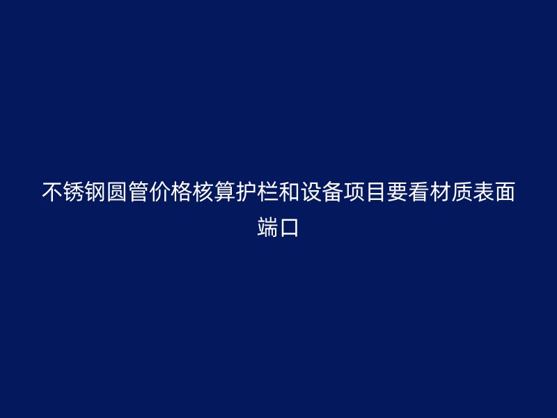 不锈钢圆管价格核算护栏和设备项目要看材质表面端口