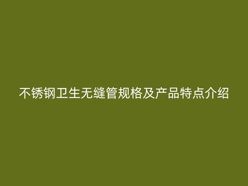 不锈钢卫生无缝管规格及产品特点介绍