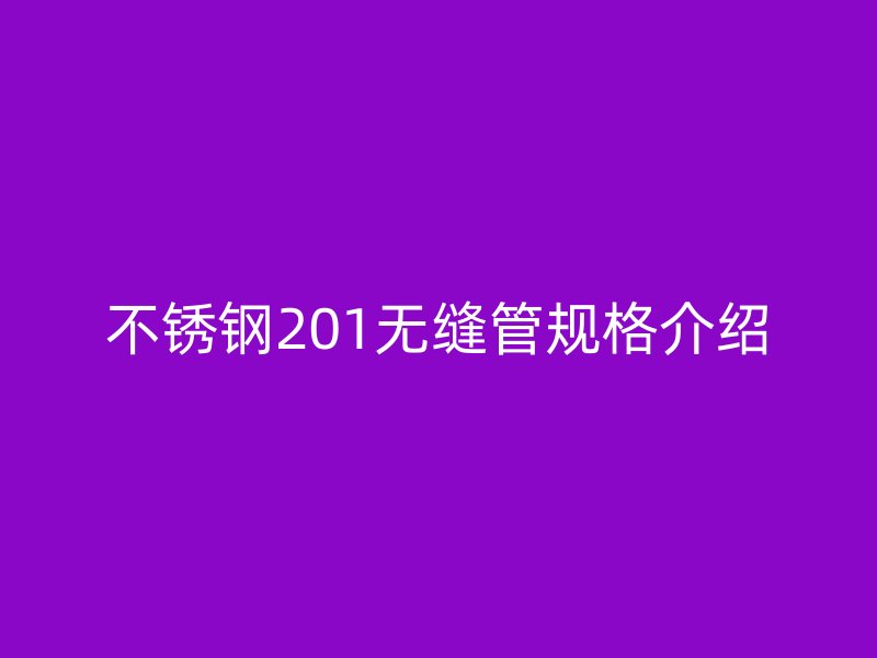 不锈钢201无缝管规格介绍