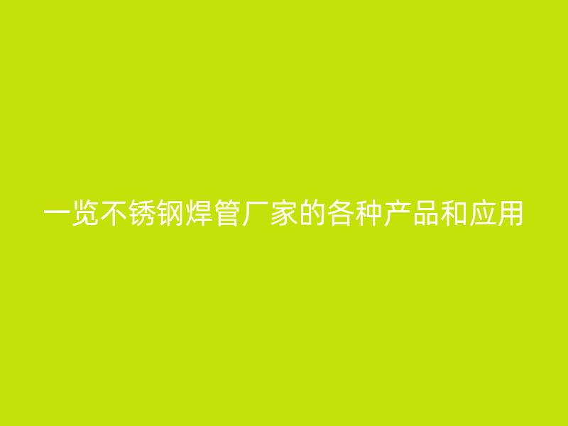 一览不锈钢焊管厂家的各种产品和应用