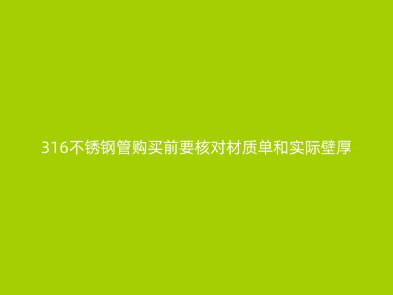316不锈钢管购买前要核对材质单和实际壁厚
