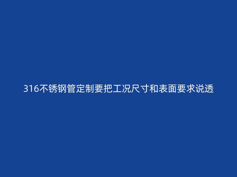 316不锈钢管定制要把工况尺寸和表面要求说透