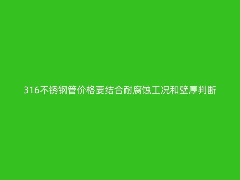 316不锈钢管价格要结合耐腐蚀工况和壁厚判断