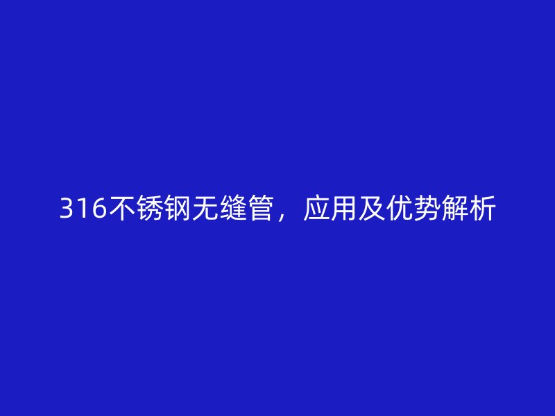316不锈钢无缝管，应用及优势解析