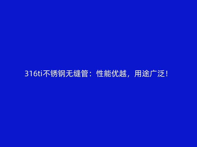 316ti不锈钢无缝管：性能优越，用途广泛！