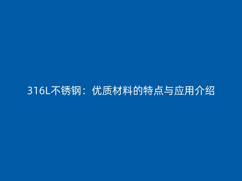 316L不锈钢：优质材料的特点与应用介绍
