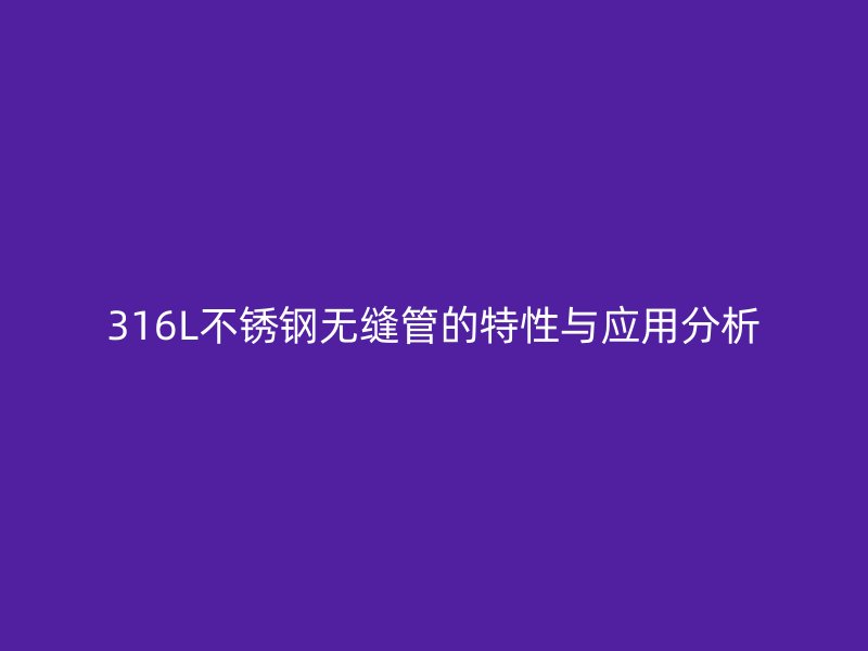 316L不锈钢无缝管的特性与应用分析