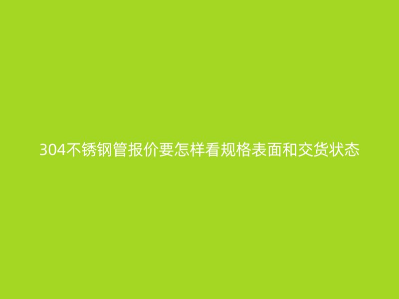 304不锈钢管报价要怎样看规格表面和交货状态