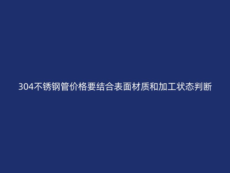 304不锈钢管价格要结合表面材质和加工状态判断