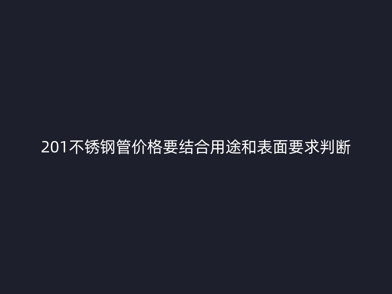 201不锈钢管价格要结合用途和表面要求判断