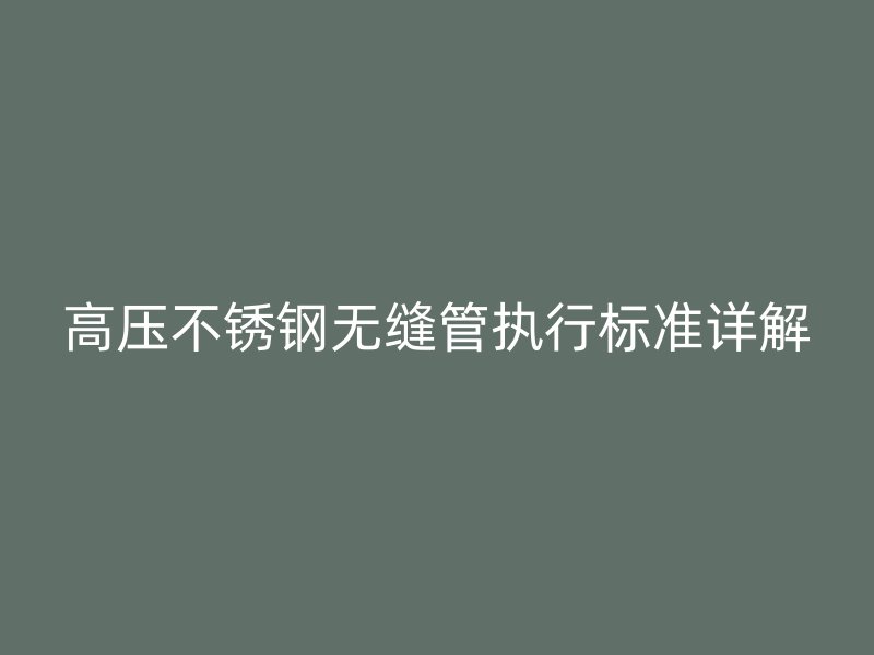 高压不锈钢无缝管执行标准详解