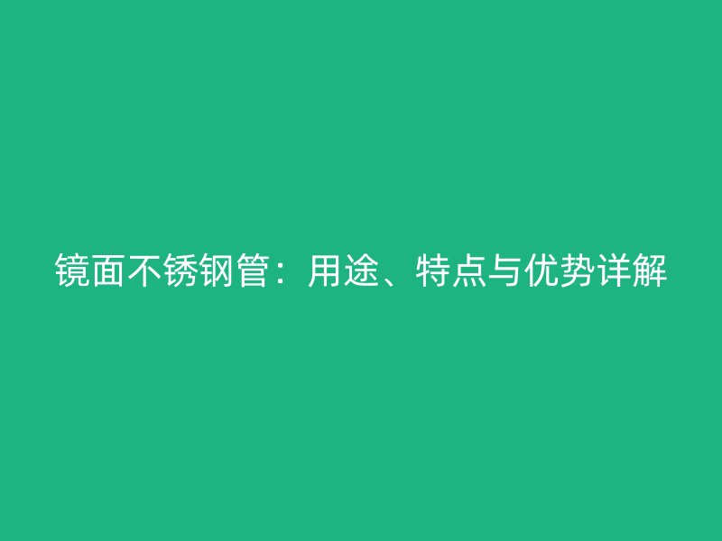 镜面不锈钢管：用途、特点与优势详解