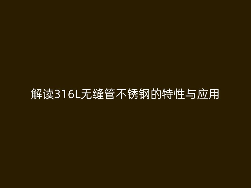解读316L无缝管不锈钢的特性与应用