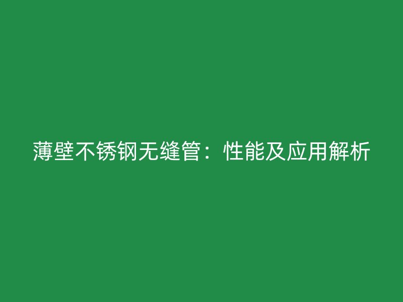 薄壁不锈钢无缝管：性能及应用解析