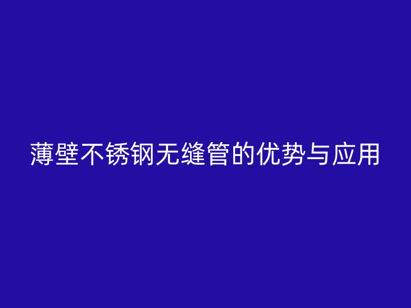 薄壁不锈钢无缝管的优势与应用