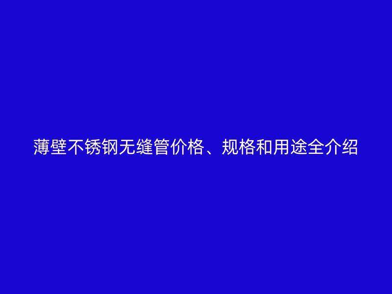 薄壁不锈钢无缝管价格、规格和用途全介绍