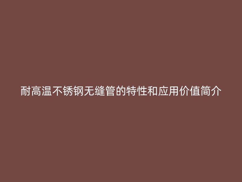 耐高温不锈钢无缝管的特性和应用价值简介