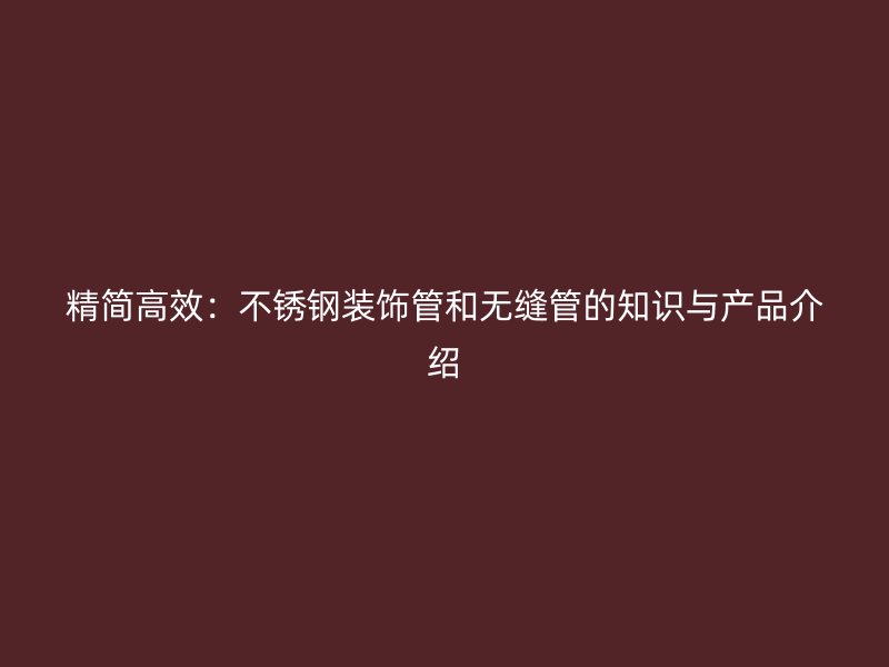 精简高效：不锈钢装饰管和无缝管的知识与产品介绍