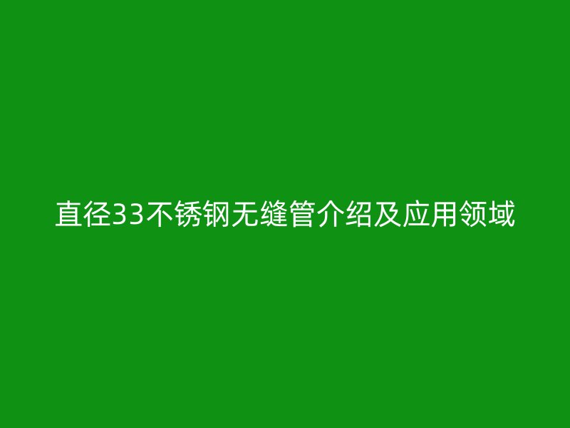 直径33不锈钢无缝管介绍及应用领域
