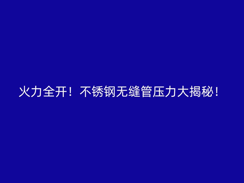 火力全开！不锈钢无缝管压力大揭秘！
