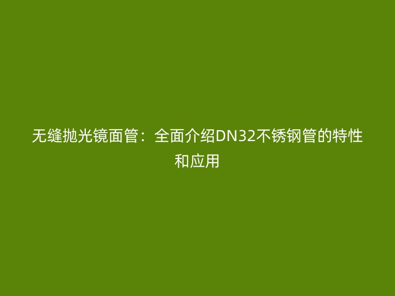 无缝抛光镜面管：全面介绍DN32不锈钢管的特性和应用