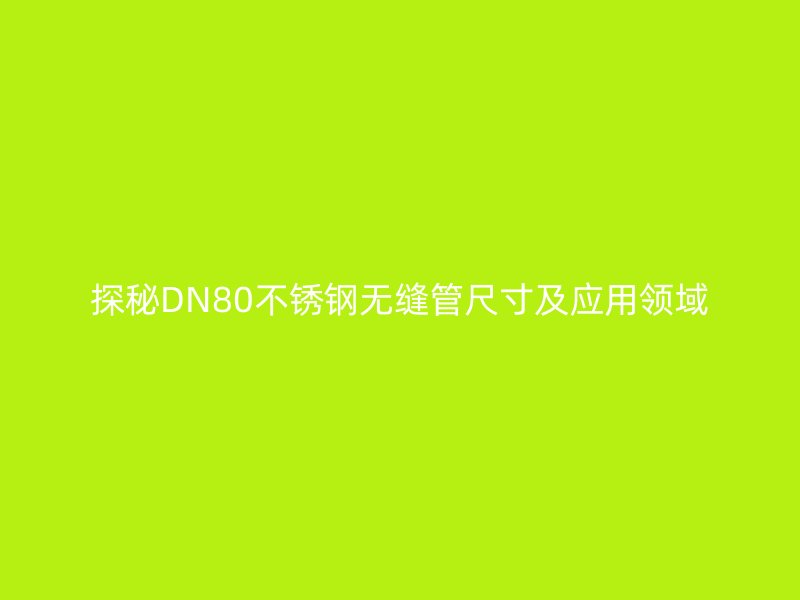 探秘DN80不锈钢无缝管尺寸及应用领域