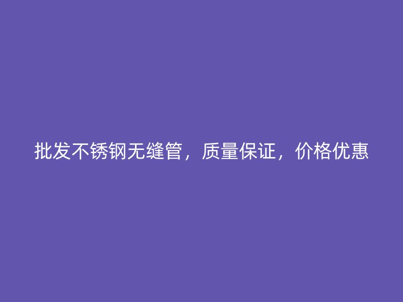 批发不锈钢无缝管，质量保证，价格优惠