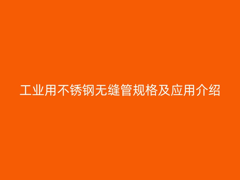 工业用不锈钢无缝管规格及应用介绍