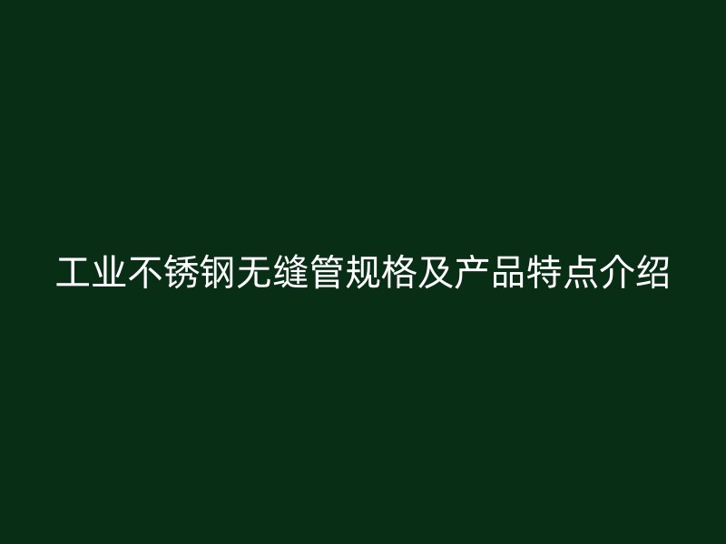 工业不锈钢无缝管规格及产品特点介绍