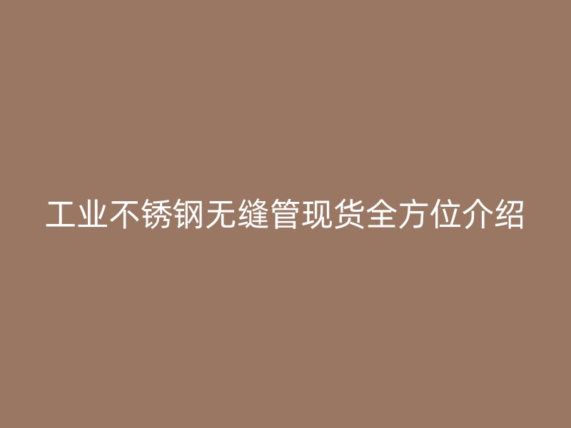 工业不锈钢无缝管现货全方位介绍