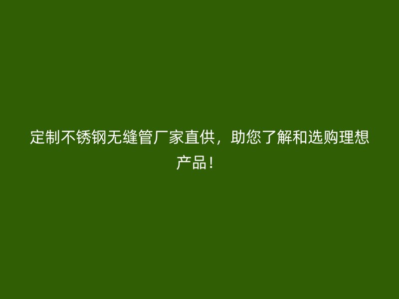 定制不锈钢无缝管厂家直供，助您了解和选购理想产品！