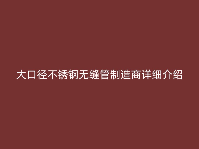 大口径不锈钢无缝管制造商详细介绍