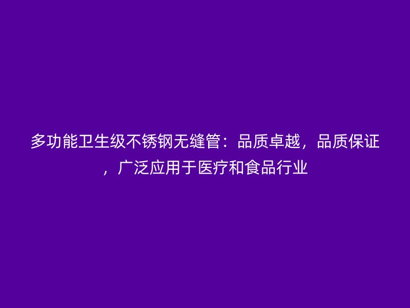 多功能卫生级不锈钢无缝管：品质卓越，品质保证，广泛应用于医疗和食品行业