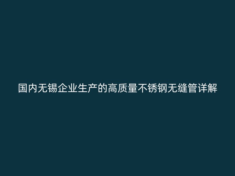 国内无锡企业生产的高质量不锈钢无缝管详解