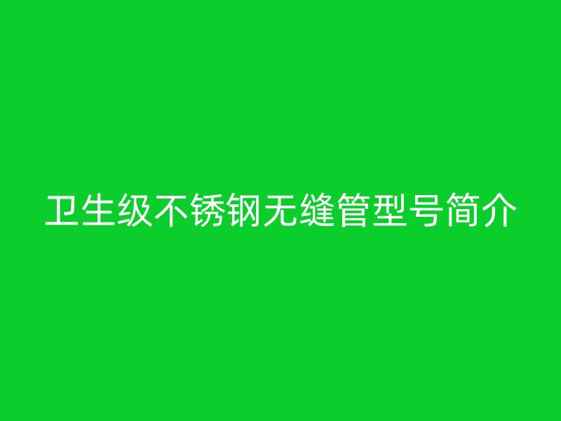 卫生级不锈钢无缝管型号简介