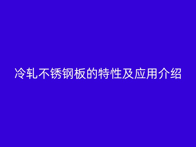 冷轧不锈钢板的特性及应用介绍