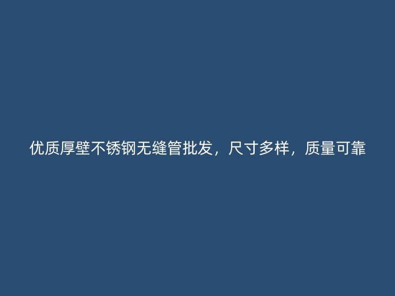 优质厚壁不锈钢无缝管批发，尺寸多样，质量可靠