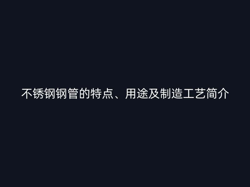 不锈钢钢管的特点、用途及制造工艺简介