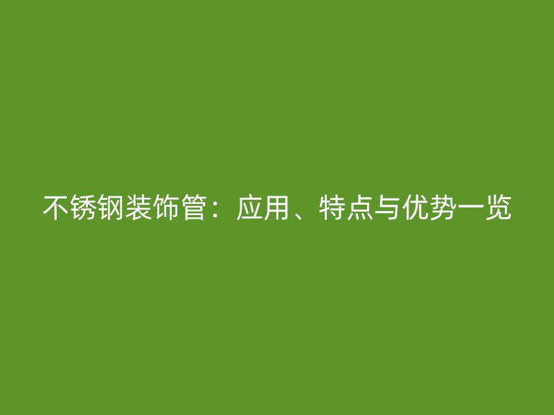 不锈钢装饰管：应用、特点与优势一览