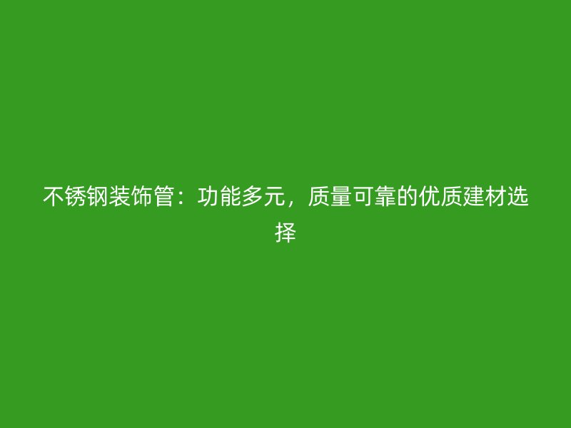 不锈钢装饰管：功能多元，质量可靠的优质建材选择